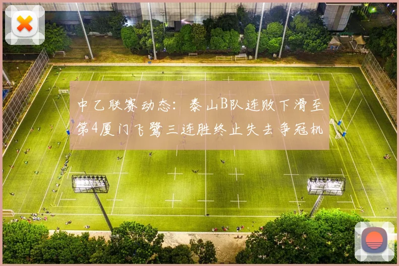 中乙联赛动态：泰山B队连败下滑至第4厦门飞鹭三连胜终止失去争冠机会
