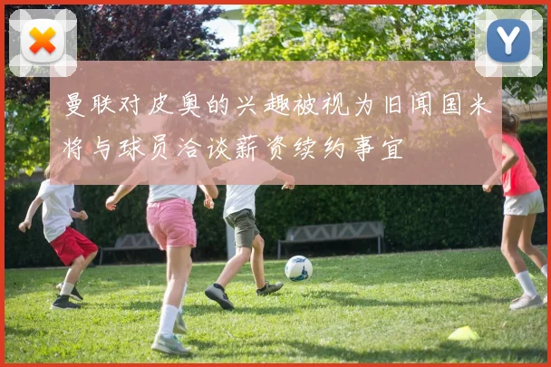 曼联对皮奥的兴趣被视为旧闻国米将与球员洽谈薪资续约事宜