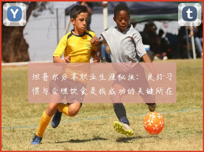 坦普尔分享职业生涯秘诀：良好习惯与合理饮食是我成功的关键所在