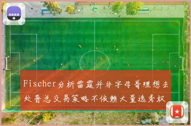 Fischer分析雷霆并非字母哥理想去处普总交易策略不依赖大量选秀权